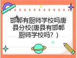邯郸有厨师学校吗唐县分校(唐县有邯郸厨师学校吗？)