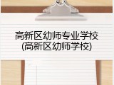 高新区幼师专业学校(高新区幼师学校)