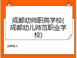 成都幼师职高学校(成都幼儿师范职业学校)