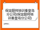 保定厨师培训秦皇岛分公司(保定厨师培训秦皇岛分公司)