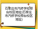 石家庄市汽修学校邢台校区地址(石家庄市汽修学校邢台校区地址)