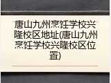 唐山九州烹饪学校兴隆校区地址(唐山九州烹饪学校兴隆校区位置)