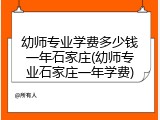 幼师专业学费多少钱一年石家庄(幼师专业石家庄一年学费)