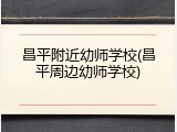 昌平附近幼师学校(昌平周边幼师学校)