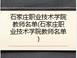 石家庄职业技术学院教师名单(石家庄职业技术学院教师名单)