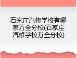 石家庄汽修学校有哪家万全分校(石家庄汽修学校万全分校)