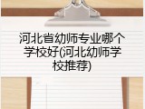 河北省幼师专业哪个学校好(河北幼师学校推荐)