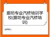 廊坊专业汽修培训学校(廊坊专业汽修培训)