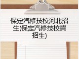 保定汽修技校河北招生(保定汽修技校冀招生)