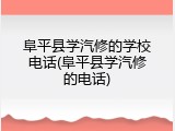 阜平县学汽修的学校电话(阜平县学汽修的电话)