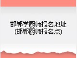邯郸学厨师报名地址(邯郸厨师报名点)
