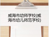 威海市幼师学校(威海市幼儿师范学校)