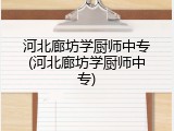 河北廊坊学厨师中专(河北廊坊学厨师中专)