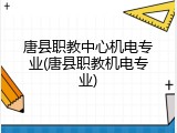 唐县职教中心机电专业(唐县职教机电专业)
