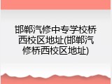 邯郸汽修中专学校桥西校区地址(邯郸汽修桥西校区地址)