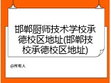 邯郸厨师技术学校承德校区地址(邯郸技校承德校区地址)
