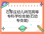 石家庄幼儿师范高等专科学校变装(石幼专变装)
