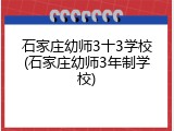 石家庄幼师3十3学校(石家庄幼师3年制学校)