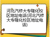 河北汽修大专隆化校区地址电话(河北汽修大专隆化校区地址电话)