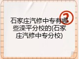石家庄汽修中专有哪些滦平分校的(石家庄汽修中专分校)