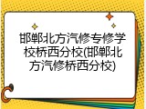 邯郸北方汽修专修学校桥西分校(邯郸北方汽修桥西分校)