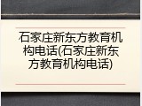 石家庄新东方教育机构电话(石家庄新东方教育机构电话)