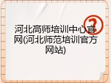 河北高师培训中心官网(河北师范培训官方网站)