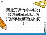 河北万通汽修学校分数线高吗(河北万通汽修学校录取线如何)