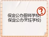 保定公办厨师学校(保定公办烹饪学校)