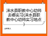 涞水县职教中心幼师去哪实习(涞水县职教中心幼师实习地点)