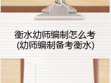 衡水幼师编制怎么考(幼师编制备考衡水)