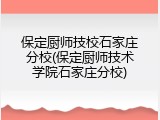 保定厨师技校石家庄分校(保定厨师技术学院石家庄分校)