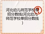 河北幼儿师范学校单招分数线(河北幼儿师范学校单招分数线)