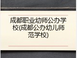 成都职业幼师公办学校(成都公办幼儿师范学校)
