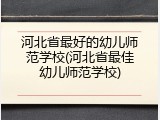 河北省最好的幼儿师范学校(河北省最佳幼儿师范学校)