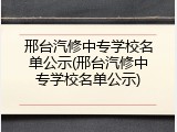 邢台汽修中专学校名单公示(邢台汽修中专学校名单公示)