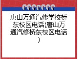 唐山万通汽修学校桥东校区电话(唐山万通汽修桥东校区电话)
