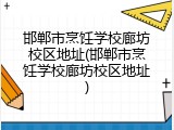邯郸市烹饪学校廊坊校区地址(邯郸市烹饪学校廊坊校区地址)