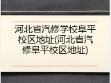 河北省汽修学校阜平校区地址(河北省汽修阜平校区地址)