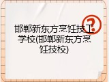 邯郸新东方烹饪技工学校(邯郸新东方烹饪技校)