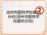 沧州市厨师学校廊坊分校(沧州市厨师学校廊坊分校)
