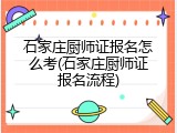 石家庄厨师证报名怎么考(石家庄厨师证报名流程)