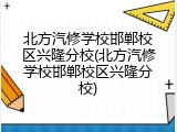 北方汽修学校邯郸校区兴隆分校(北方汽修学校邯郸校区兴隆分校)