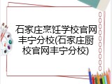 石家庄烹饪学校官网丰宁分校(石家庄厨校官网丰宁分校)