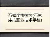 石家庄市技校(石家庄市职业技术学校)