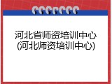 河北省师资培训中心(河北师资培训中心)