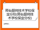 邢台厨师技术学校保定分校(邢台厨师技术学校保定分校)