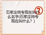 石家庄师专现在叫什么名字(石家庄师专现在叫什么？)