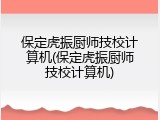 保定虎振厨师技校计算机(保定虎振厨师技校计算机)