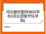 河北最好厨师培训学校(河北顶级烹饪学院)